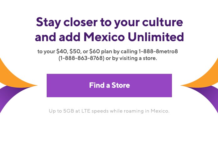 Stay closer to your culture and add Mexico Unlimited to your $40, $50 or $60 plan by calling 1-888-8metro8 (1-888-863-5768) or by visiting a store. Start by adding your new plan on the more reliable than ever Metro by T-Mobile network
src=