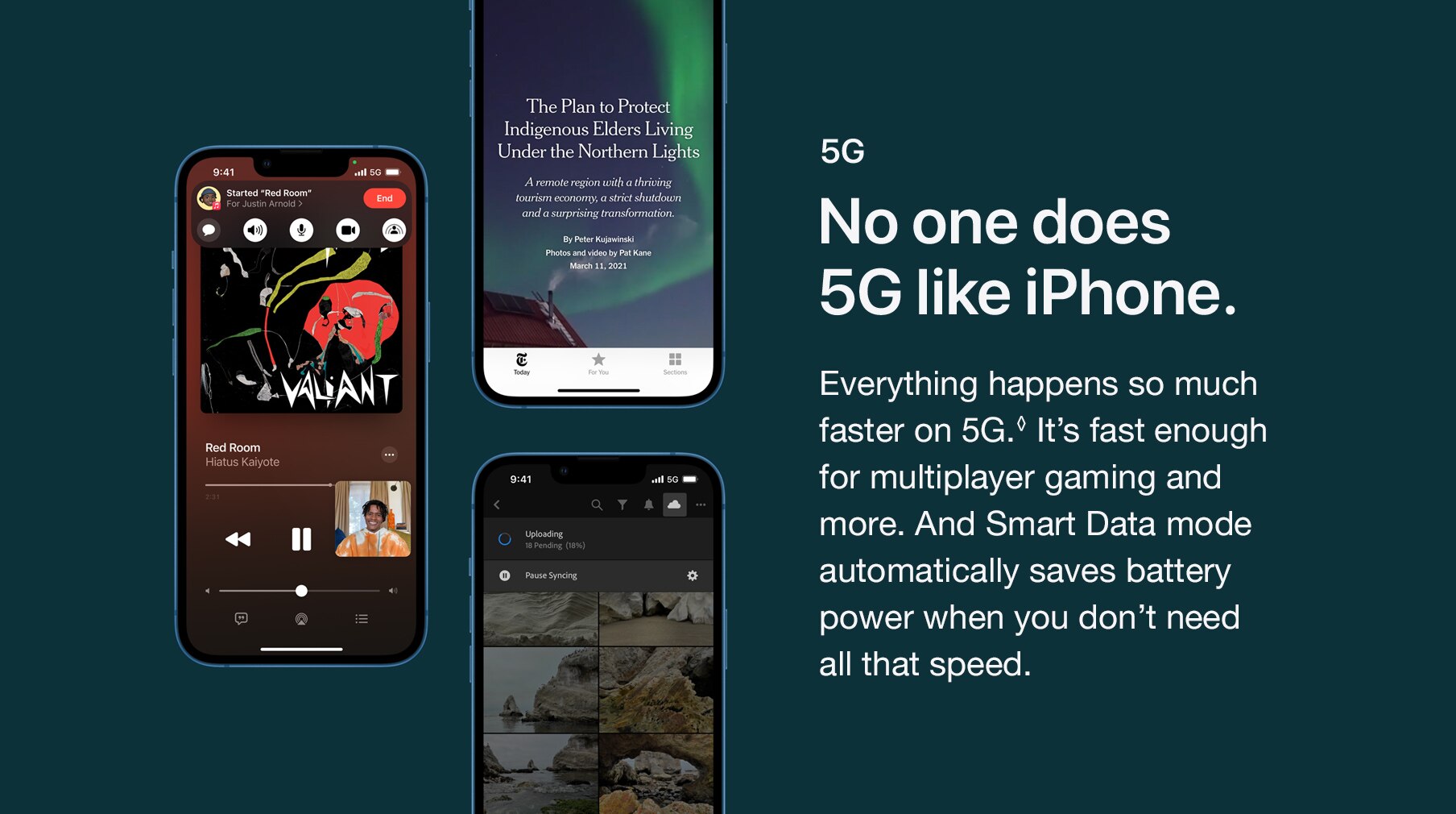 5G. No one does 5G like iPhone. Everything happens so much faster on 5G.◊ It’s fast enough for multiplayer gaming and more. And Smart Data mode automatically saves battery power when you don’t need all that speed.